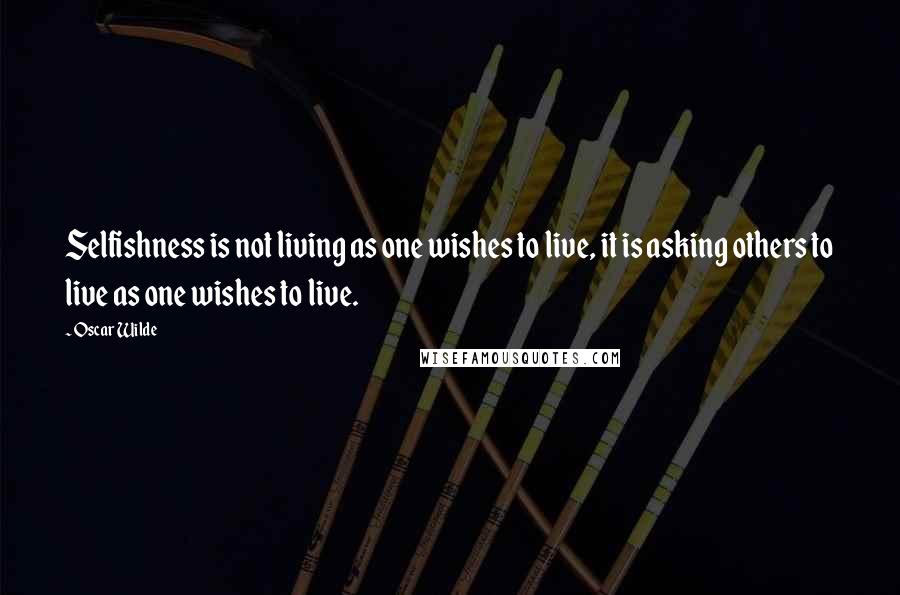 Oscar Wilde Quotes: Selfishness is not living as one wishes to live, it is asking others to live as one wishes to live.