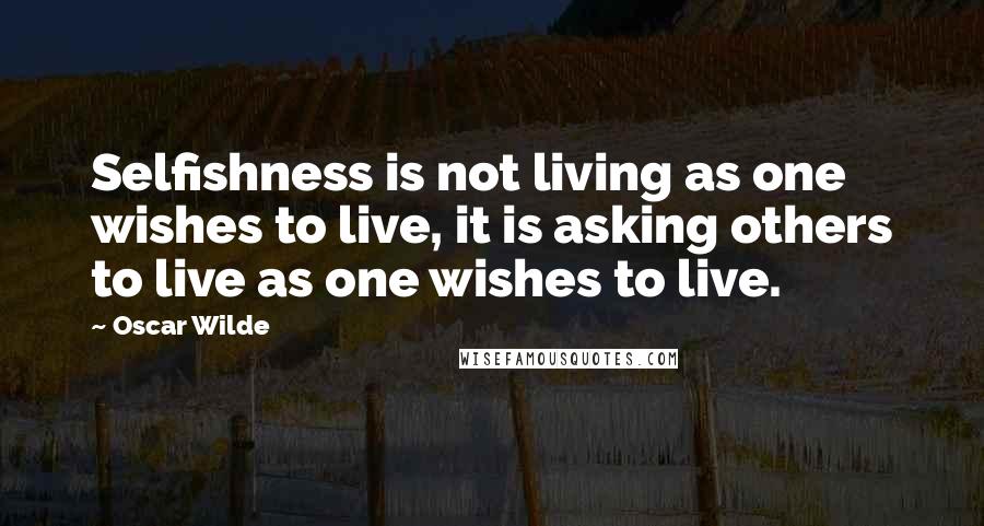 Oscar Wilde Quotes: Selfishness is not living as one wishes to live, it is asking others to live as one wishes to live.