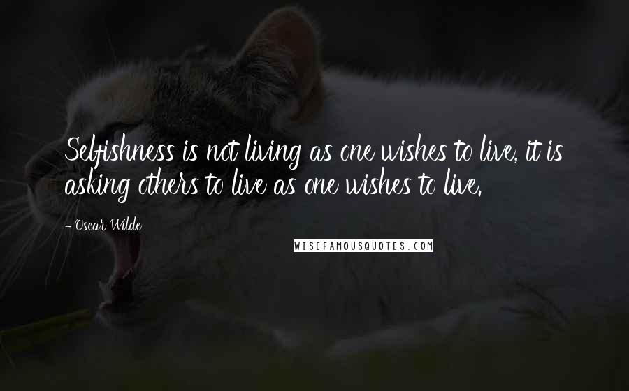 Oscar Wilde Quotes: Selfishness is not living as one wishes to live, it is asking others to live as one wishes to live.