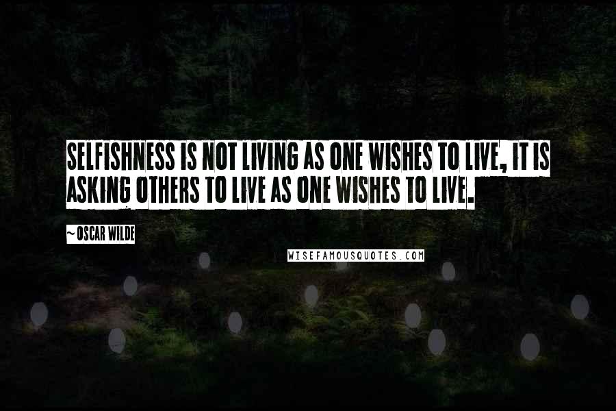Oscar Wilde Quotes: Selfishness is not living as one wishes to live, it is asking others to live as one wishes to live.
