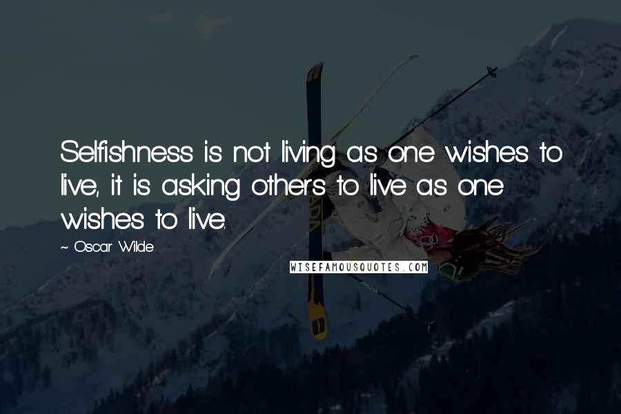 Oscar Wilde Quotes: Selfishness is not living as one wishes to live, it is asking others to live as one wishes to live.