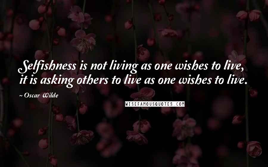 Oscar Wilde Quotes: Selfishness is not living as one wishes to live, it is asking others to live as one wishes to live.