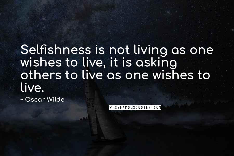Oscar Wilde Quotes: Selfishness is not living as one wishes to live, it is asking others to live as one wishes to live.