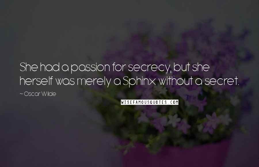 Oscar Wilde Quotes: She had a passion for secrecy, but she herself was merely a Sphinx without a secret.