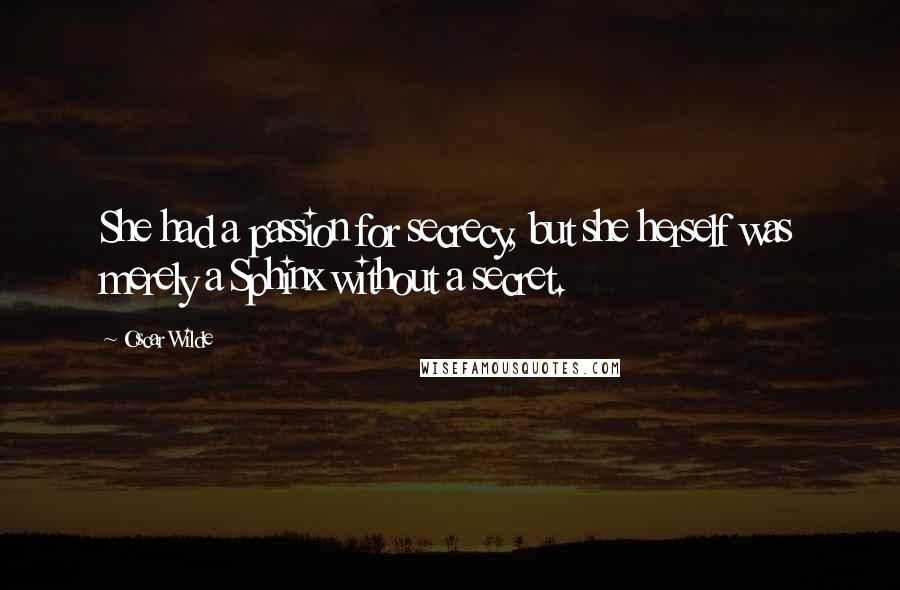 Oscar Wilde Quotes: She had a passion for secrecy, but she herself was merely a Sphinx without a secret.