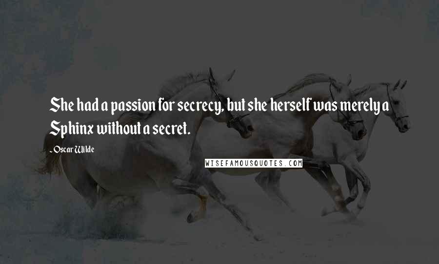 Oscar Wilde Quotes: She had a passion for secrecy, but she herself was merely a Sphinx without a secret.