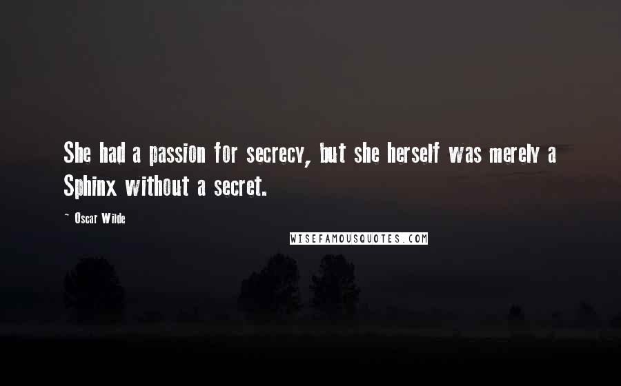 Oscar Wilde Quotes: She had a passion for secrecy, but she herself was merely a Sphinx without a secret.