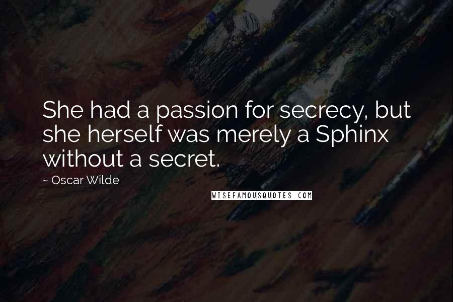 Oscar Wilde Quotes: She had a passion for secrecy, but she herself was merely a Sphinx without a secret.