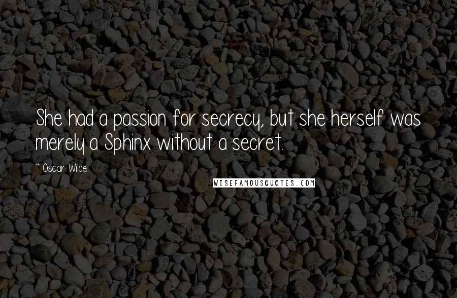 Oscar Wilde Quotes: She had a passion for secrecy, but she herself was merely a Sphinx without a secret.