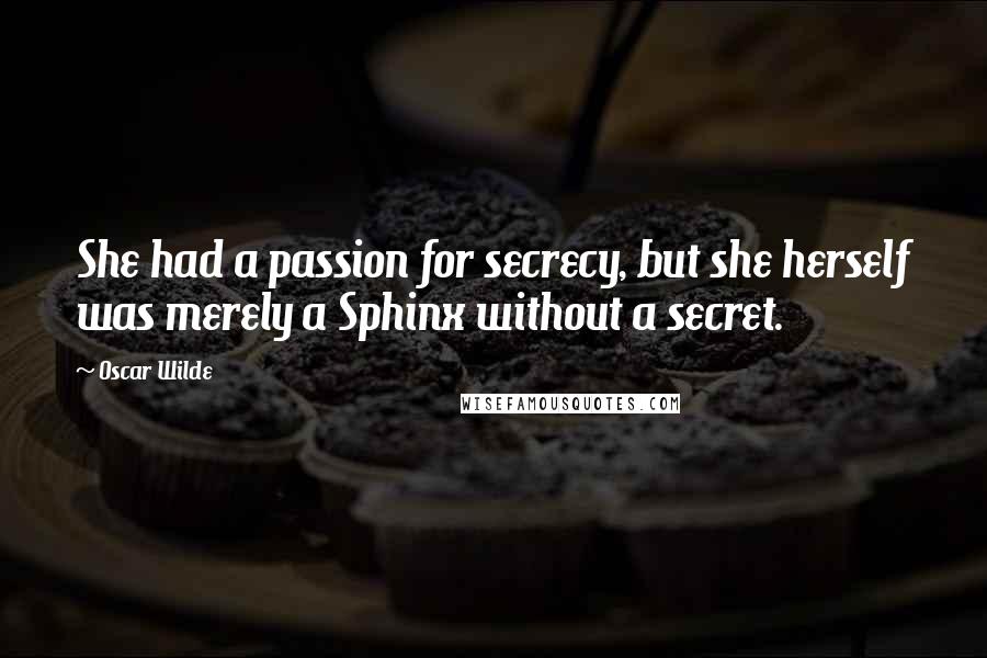 Oscar Wilde Quotes: She had a passion for secrecy, but she herself was merely a Sphinx without a secret.