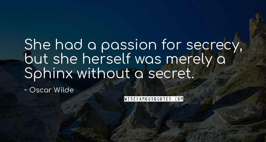 Oscar Wilde Quotes: She had a passion for secrecy, but she herself was merely a Sphinx without a secret.