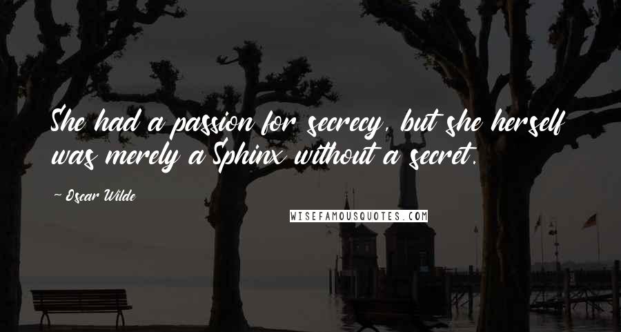 Oscar Wilde Quotes: She had a passion for secrecy, but she herself was merely a Sphinx without a secret.