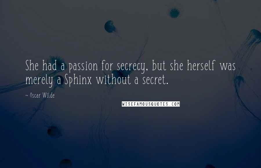 Oscar Wilde Quotes: She had a passion for secrecy, but she herself was merely a Sphinx without a secret.