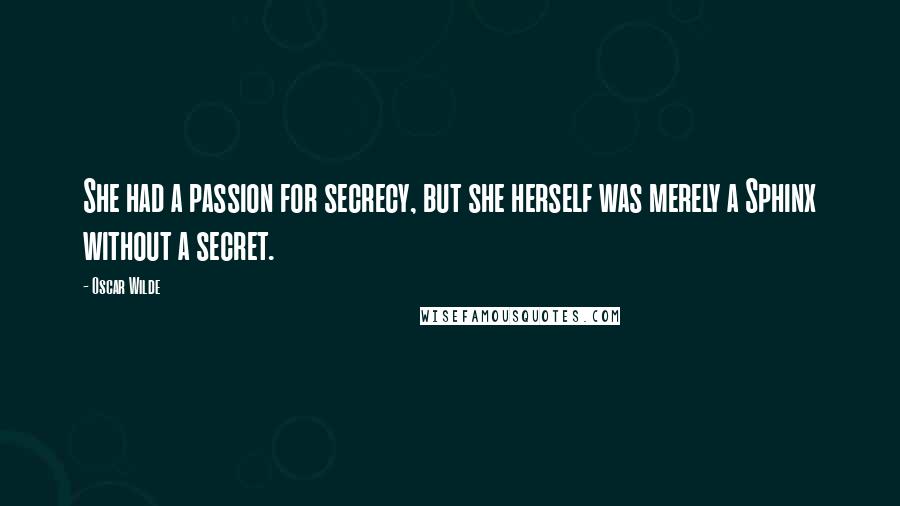 Oscar Wilde Quotes: She had a passion for secrecy, but she herself was merely a Sphinx without a secret.