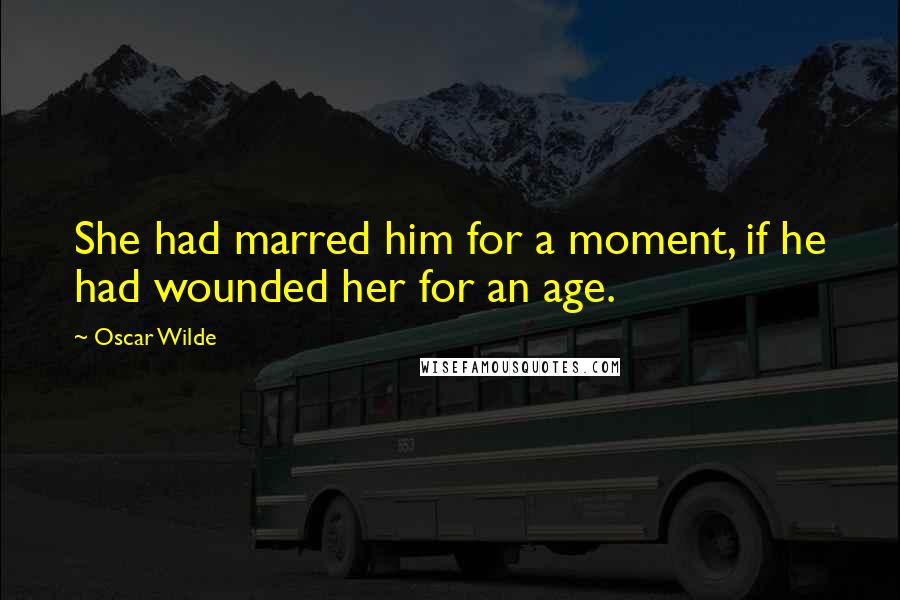 Oscar Wilde Quotes: She had marred him for a moment, if he had wounded her for an age.