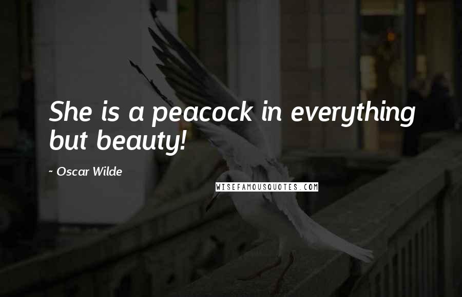 Oscar Wilde Quotes: She is a peacock in everything but beauty!