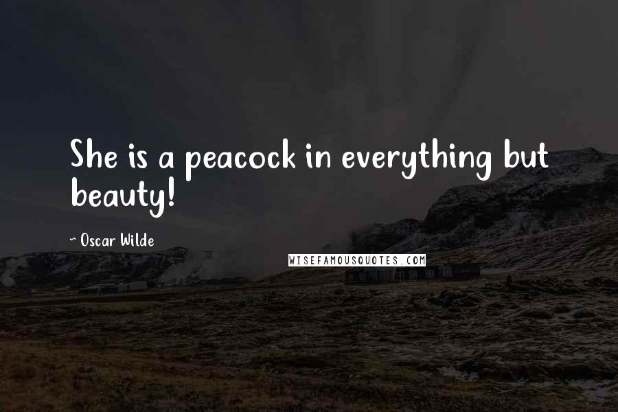 Oscar Wilde Quotes: She is a peacock in everything but beauty!