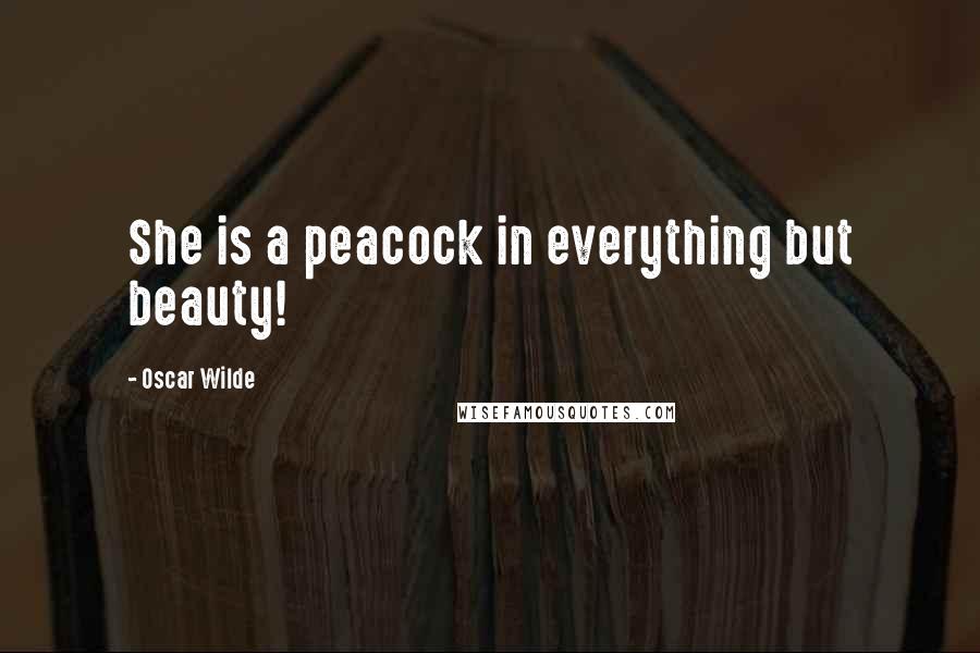 Oscar Wilde Quotes: She is a peacock in everything but beauty!