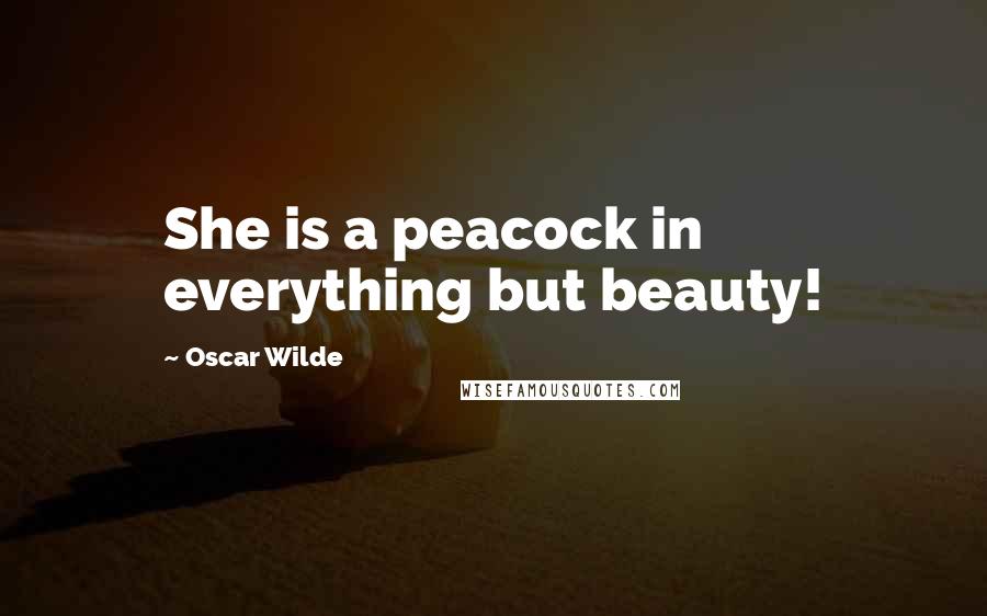 Oscar Wilde Quotes: She is a peacock in everything but beauty!