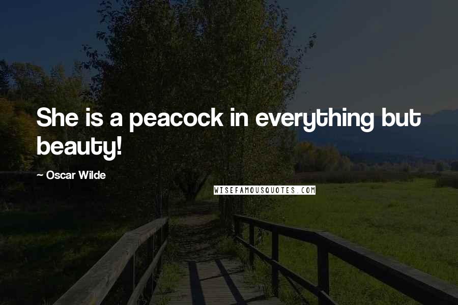 Oscar Wilde Quotes: She is a peacock in everything but beauty!