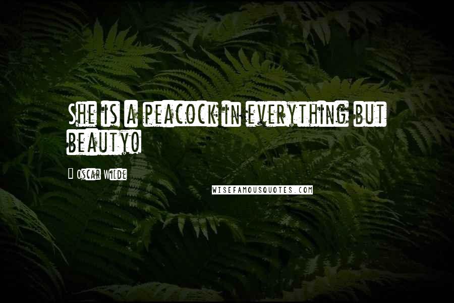 Oscar Wilde Quotes: She is a peacock in everything but beauty!