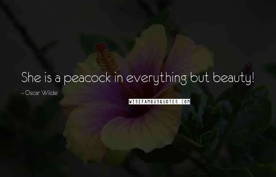 Oscar Wilde Quotes: She is a peacock in everything but beauty!