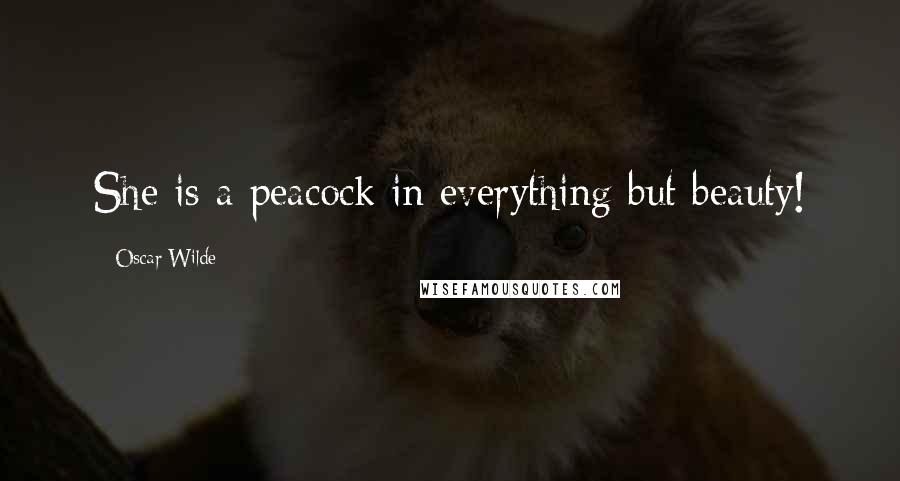 Oscar Wilde Quotes: She is a peacock in everything but beauty!