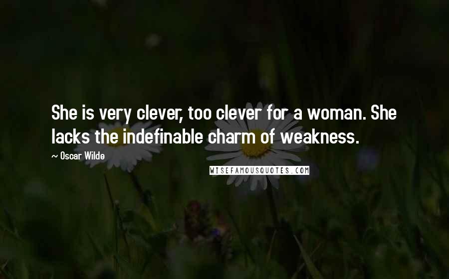 Oscar Wilde Quotes: She is very clever, too clever for a woman. She lacks the indefinable charm of weakness.