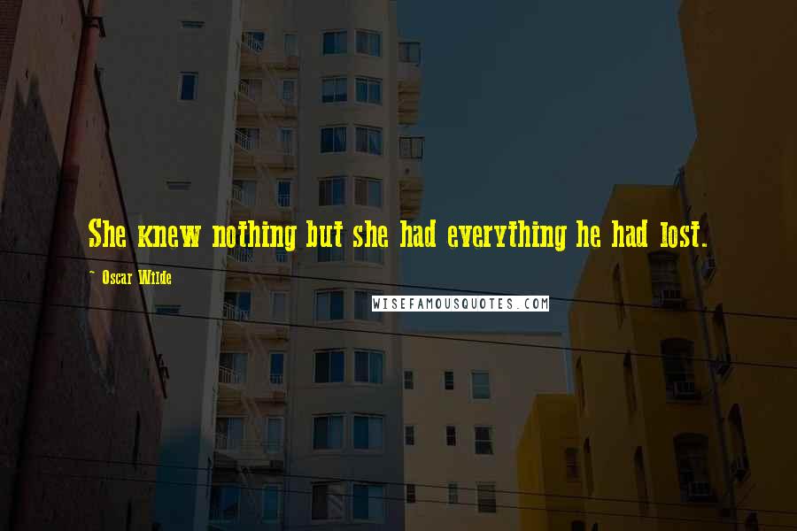 Oscar Wilde Quotes: She knew nothing but she had everything he had lost.