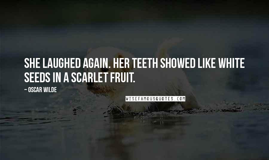 Oscar Wilde Quotes: She laughed again. Her teeth showed like white seeds in a scarlet fruit.