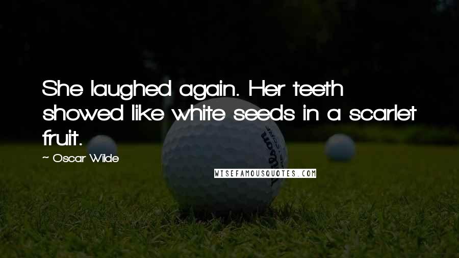 Oscar Wilde Quotes: She laughed again. Her teeth showed like white seeds in a scarlet fruit.