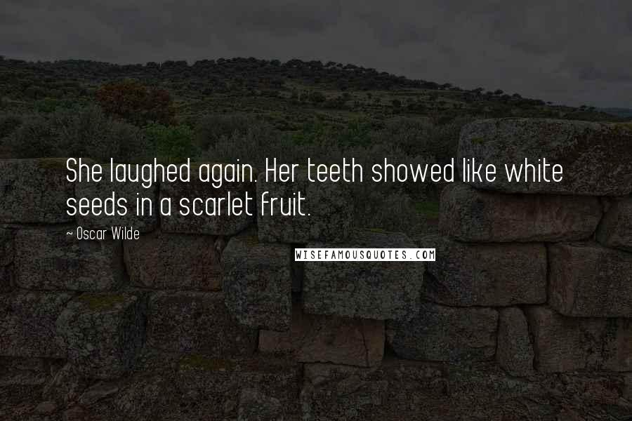 Oscar Wilde Quotes: She laughed again. Her teeth showed like white seeds in a scarlet fruit.