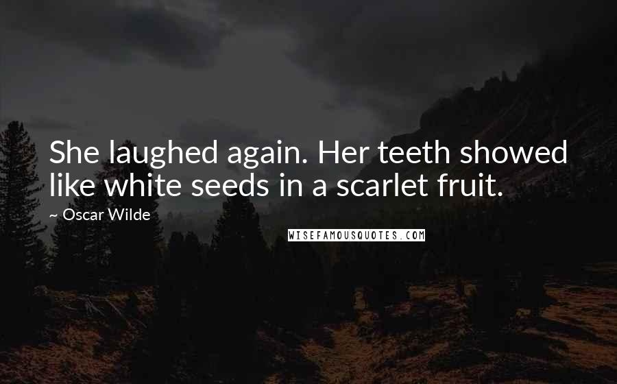 Oscar Wilde Quotes: She laughed again. Her teeth showed like white seeds in a scarlet fruit.