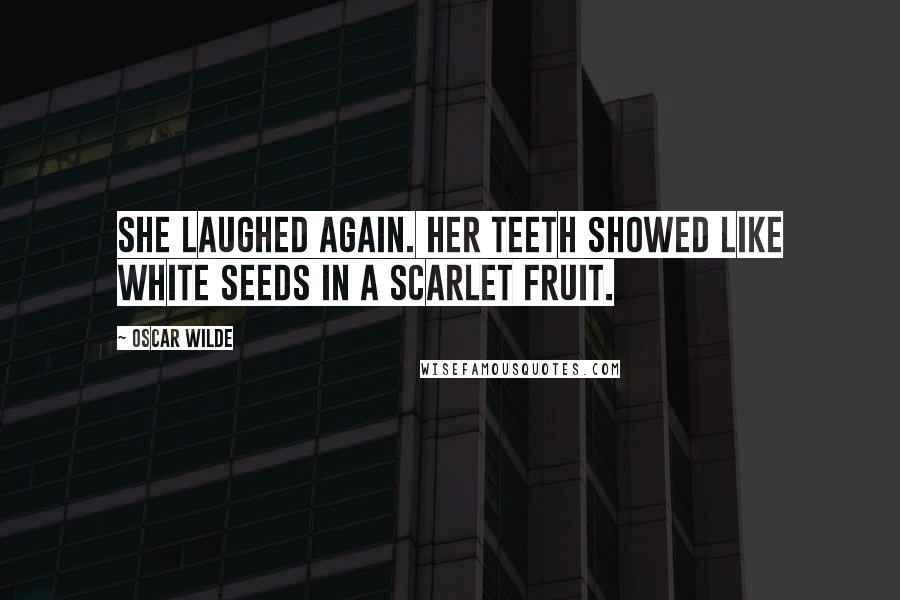 Oscar Wilde Quotes: She laughed again. Her teeth showed like white seeds in a scarlet fruit.