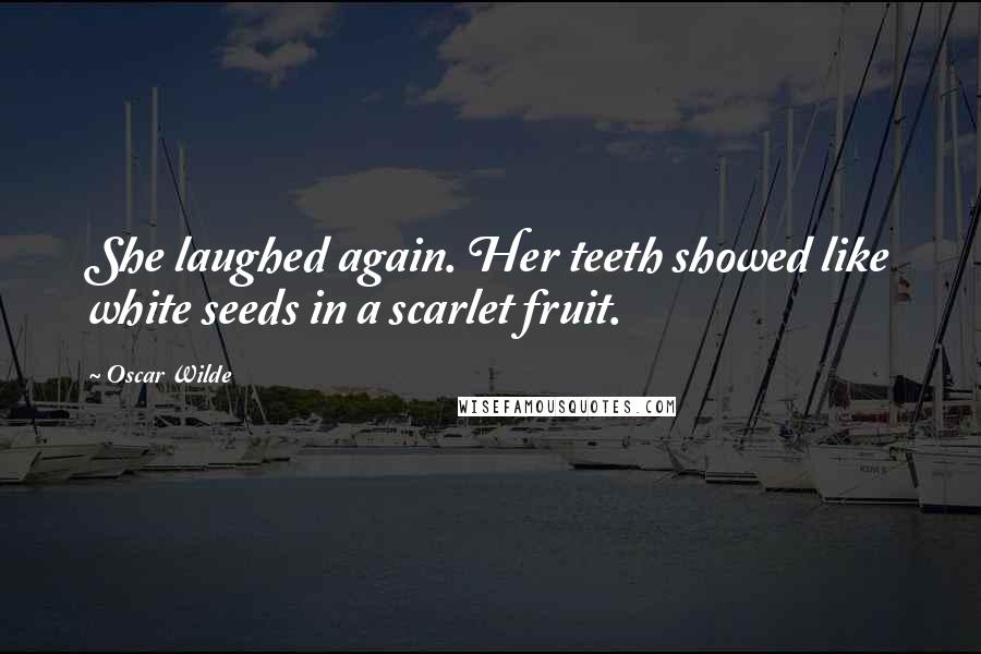 Oscar Wilde Quotes: She laughed again. Her teeth showed like white seeds in a scarlet fruit.