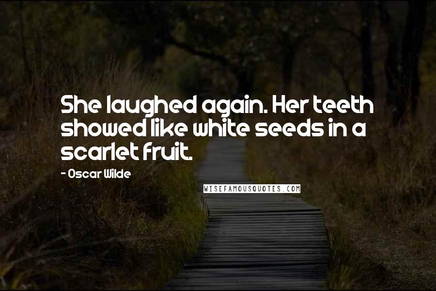 Oscar Wilde Quotes: She laughed again. Her teeth showed like white seeds in a scarlet fruit.