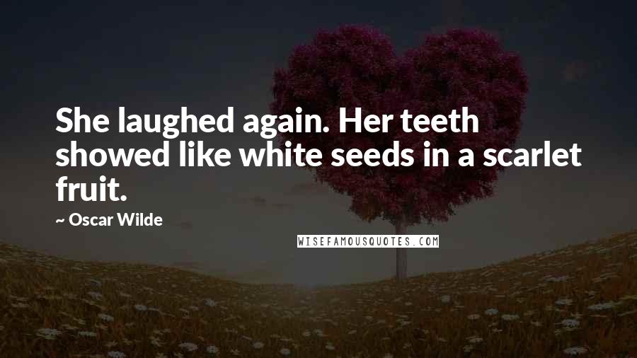 Oscar Wilde Quotes: She laughed again. Her teeth showed like white seeds in a scarlet fruit.