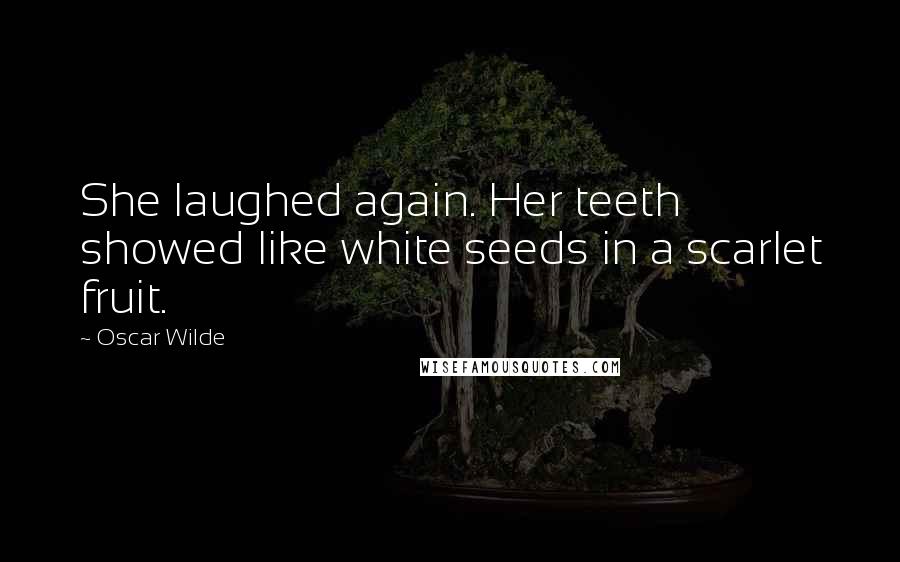 Oscar Wilde Quotes: She laughed again. Her teeth showed like white seeds in a scarlet fruit.