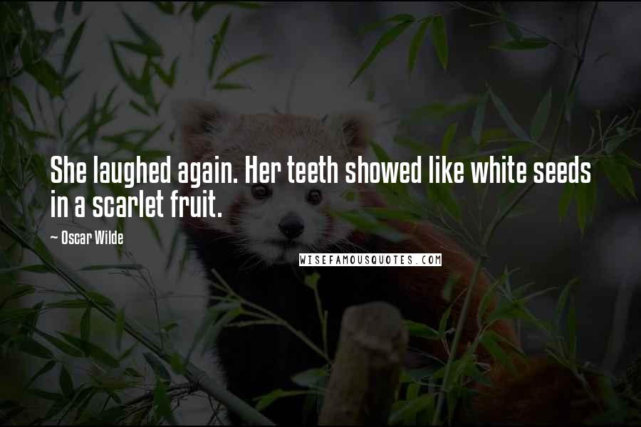 Oscar Wilde Quotes: She laughed again. Her teeth showed like white seeds in a scarlet fruit.