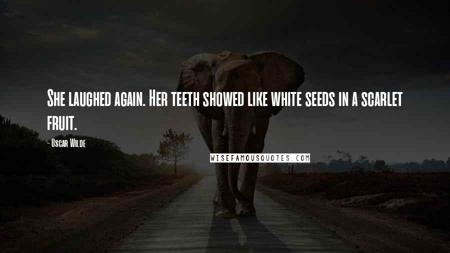 Oscar Wilde Quotes: She laughed again. Her teeth showed like white seeds in a scarlet fruit.