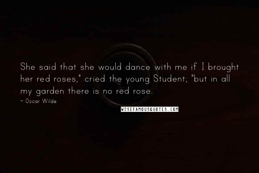 Oscar Wilde Quotes: She said that she would dance with me if I brought her red roses," cried the young Student; "but in all my garden there is no red rose.