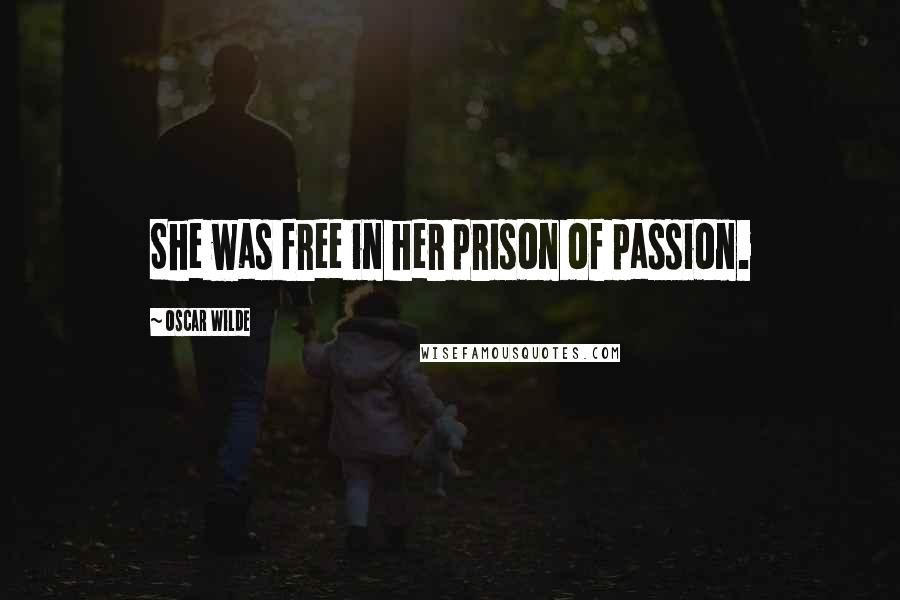 Oscar Wilde Quotes: She was free in her prison of passion.