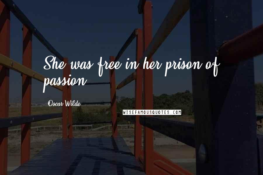 Oscar Wilde Quotes: She was free in her prison of passion.