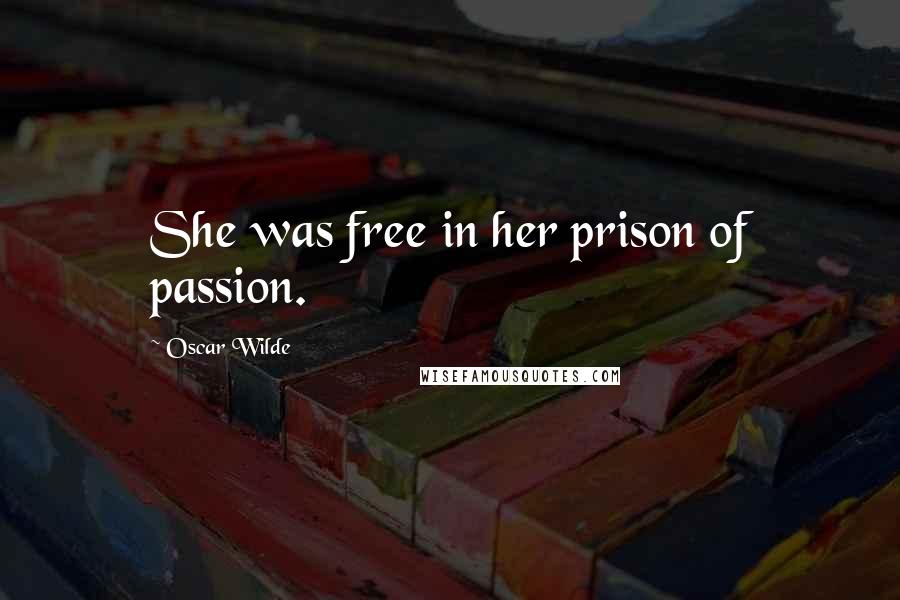 Oscar Wilde Quotes: She was free in her prison of passion.