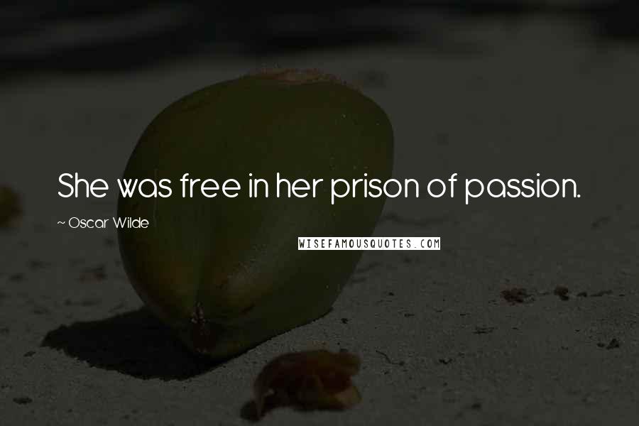 Oscar Wilde Quotes: She was free in her prison of passion.