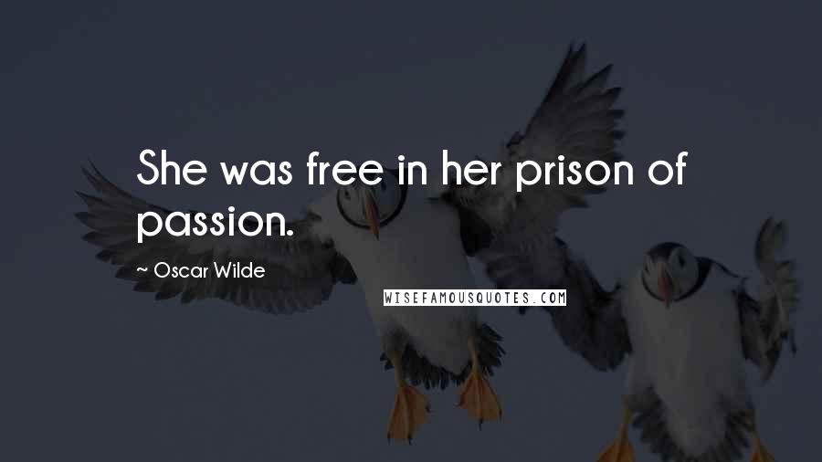 Oscar Wilde Quotes: She was free in her prison of passion.