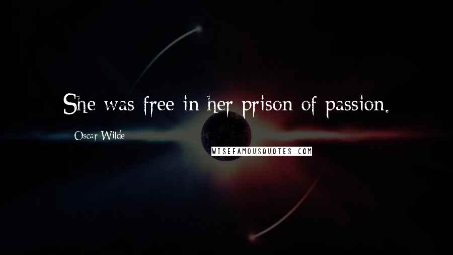 Oscar Wilde Quotes: She was free in her prison of passion.