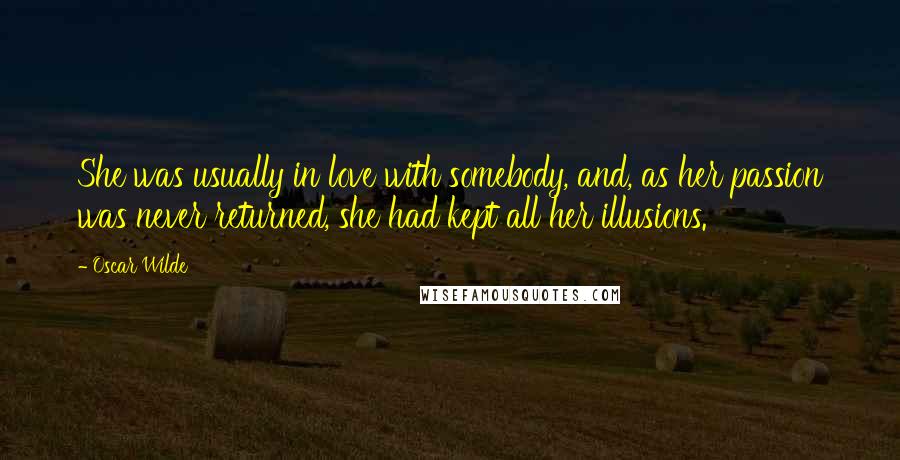 Oscar Wilde Quotes: She was usually in love with somebody, and, as her passion was never returned, she had kept all her illusions.