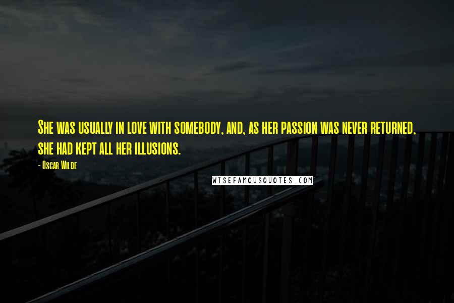 Oscar Wilde Quotes: She was usually in love with somebody, and, as her passion was never returned, she had kept all her illusions.