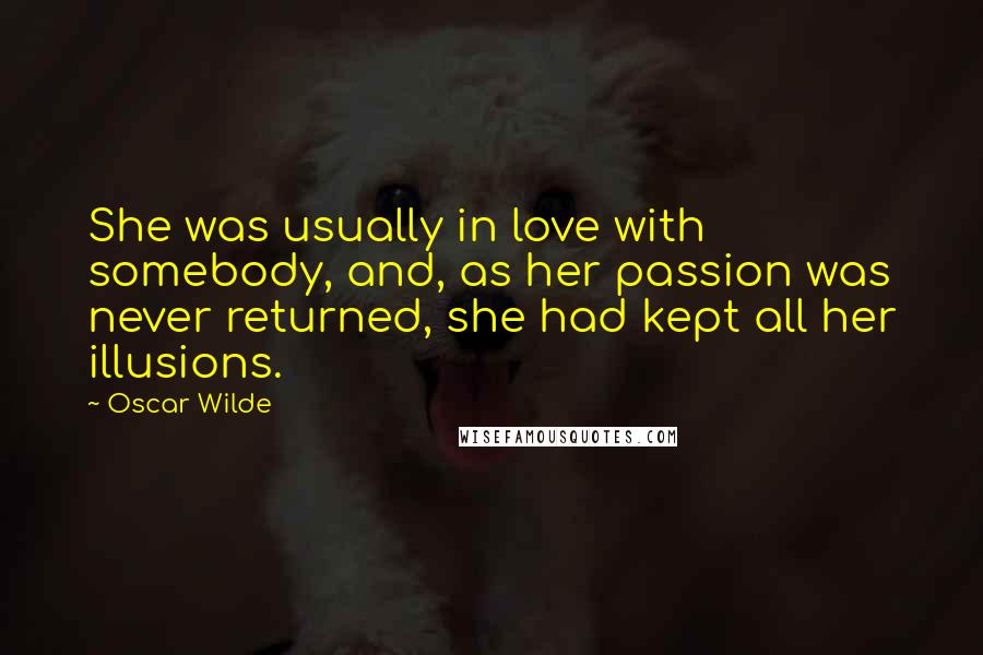 Oscar Wilde Quotes: She was usually in love with somebody, and, as her passion was never returned, she had kept all her illusions.